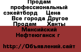 Продам профессиональный сэкейтборд  › Цена ­ 5 000 - Все города Другое » Продам   . Ханты-Мансийский,Нефтеюганск г.